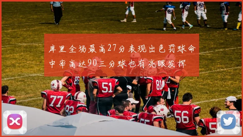 库里全场最高27分表现出色罚球命中率高达90三分球也有亮眼发挥