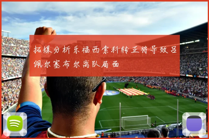 拓媒分析乐福西索科转正将导致吕佩尔塞布尔离队局面