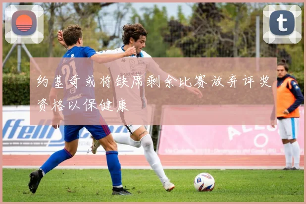 约基奇或将缺席剩余比赛放弃评奖资格以保健康