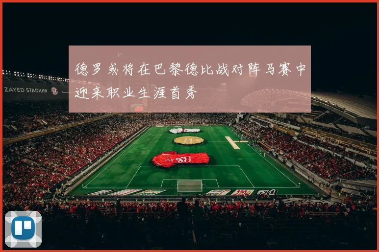 德罗或将在巴黎德比战对阵马赛中迎来职业生涯首秀