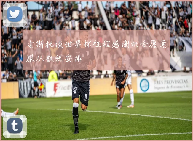 古斯托谈世界杯征程感谢机会愿意服从教练安排