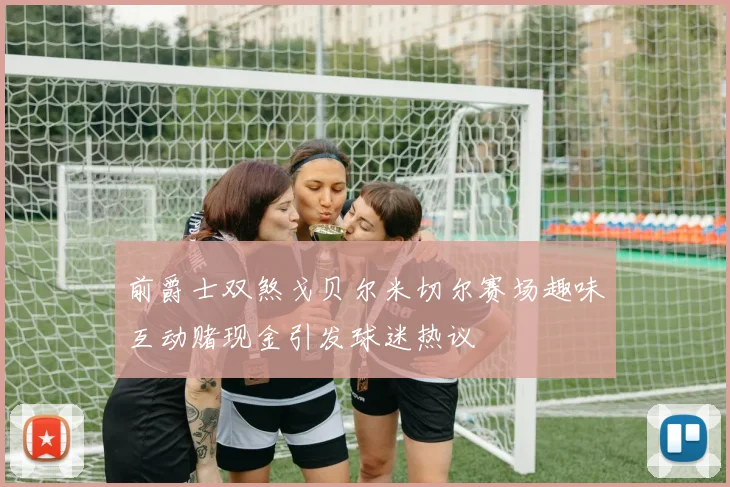 前爵士双煞戈贝尔米切尔赛场趣味互动赌现金引发球迷热议