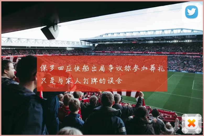保罗回应快船出局争议称参加葬礼只是与家人打牌的误会