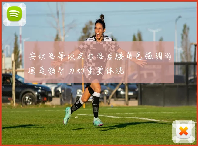 安切洛蒂谈皮尔洛后腰角色强调沟通是领导力的重要体现