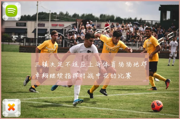 三镇决定不适应上海体育场场地邓卓翔继续指挥对战申花的比赛